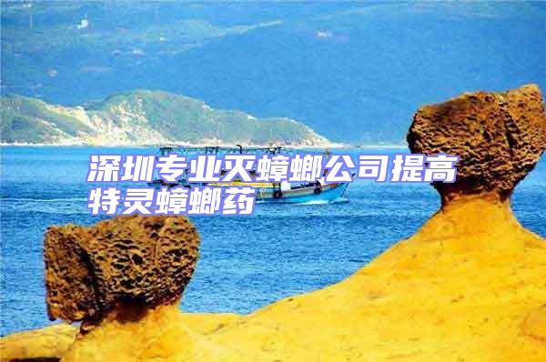 深圳專(zhuān)業(yè)滅蟑螂公司提高特靈蟑螂藥