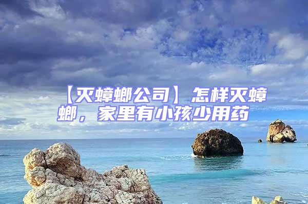 【滅蟑螂公司】怎樣滅蟑螂，家里有小孩少用藥