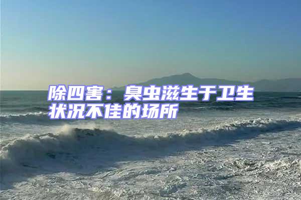 除四害:臭蟲滋生于衛(wèi)生狀況不佳的場所