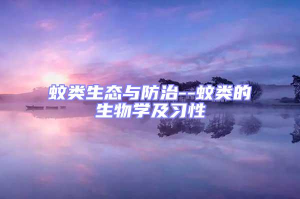 蚊類生態(tài)與防治--蚊類的生物學(xué)及習(xí)性