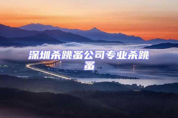 深圳殺跳蚤公司專(zhuān)業(yè)殺跳蚤