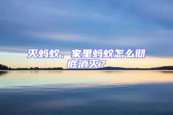 滅螞蟻，家里螞蟻怎么徹底消滅？