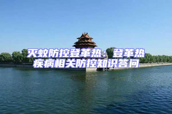 滅蚊防控登革熱:登革熱疾病相關(guān)防控知識答問