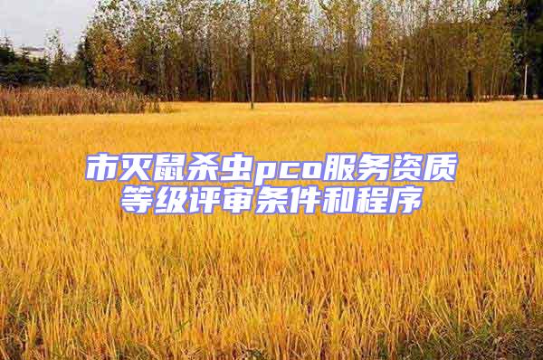 市滅鼠殺蟲pco服務(wù)資質(zhì)等級評審條件和程序