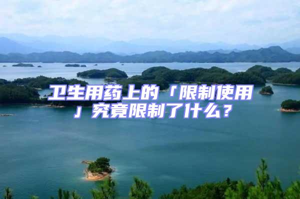 衛(wèi)生用藥上的「限制使用」究竟限制了什么?