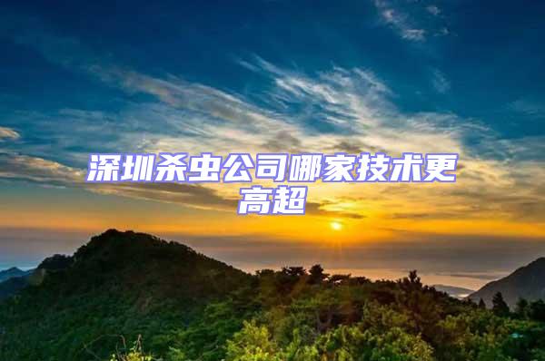 深圳殺蟲(chóng)公司哪家技術(shù)更高超
