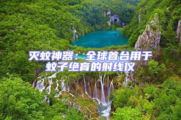 滅蚊神器：全球首臺(tái)用于蚊子絕育的射線儀