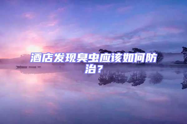 酒店發現臭蟲應該如何防治?