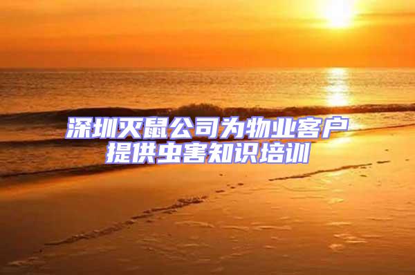 深圳滅鼠公司為物業(yè)客戶提供蟲害知識培訓(xùn)