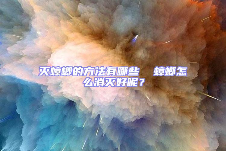 滅蟑螂的方法有哪些  蟑螂怎么消滅好呢？