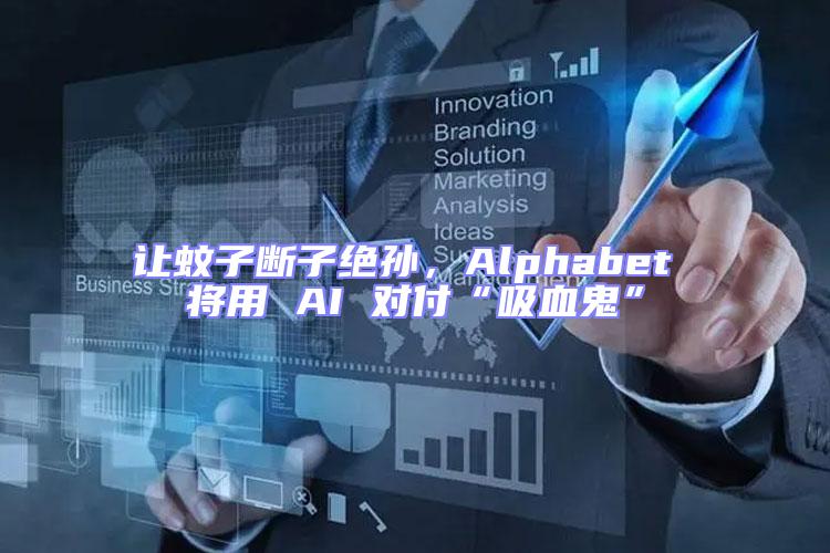讓蚊子斷子絕孫，Alphabet 將用 AI 對(duì)付“吸血鬼”