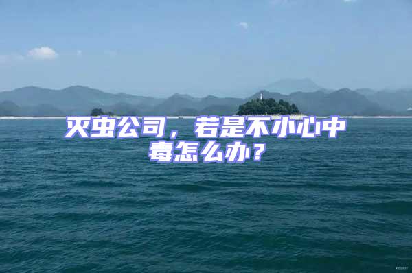 滅蟲公司，若是不小心中毒怎么辦？