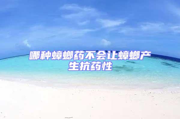 哪種蟑螂藥不會讓蟑螂產(chǎn)生抗藥性