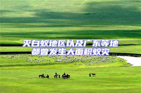 滅白蟻地區(qū)以及廣東等地都曾發(fā)生大面積蟻災(zāi)