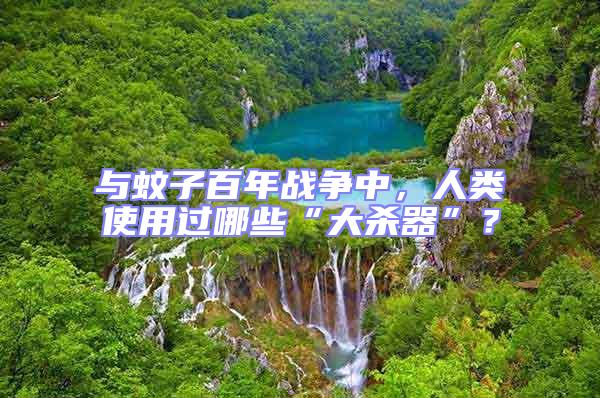 與蚊子百年戰(zhàn)爭中，人類使用過哪些“大殺器”？