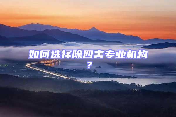 如何選擇除四害專業(yè)機(jī)構(gòu)？