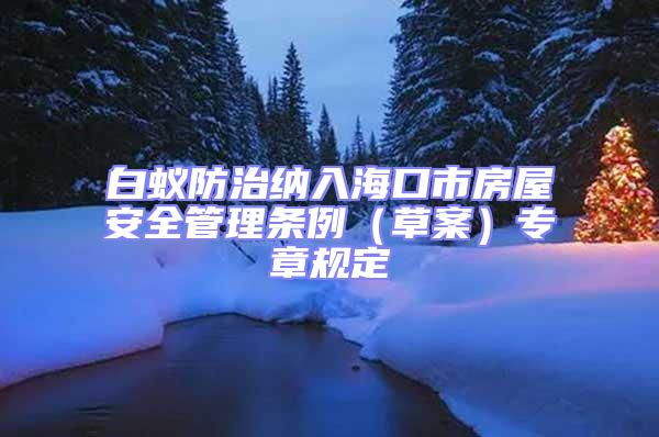 白蟻防治納入海口市房屋安全管理條例(草案)專章規(guī)定