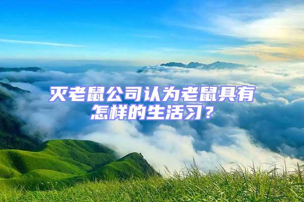 滅老鼠公司認(rèn)為老鼠具有怎樣的生活習(xí)？
