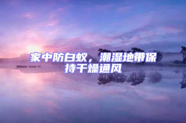家中防白蟻，潮濕地帶保持干燥通風(fēng)