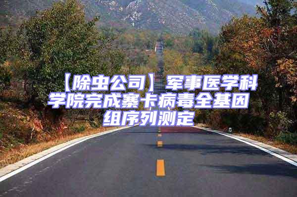 【除蟲公司】軍事醫(yī)學(xué)科學(xué)院完成寨卡病毒全基因組序列測(cè)定