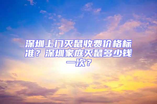 深圳上門滅鼠收費價格標準？深圳家庭滅鼠多少錢一次？