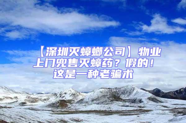 【深圳滅蟑螂公司】物業上門兜售滅蟑藥?假的!這是一種老騙術
