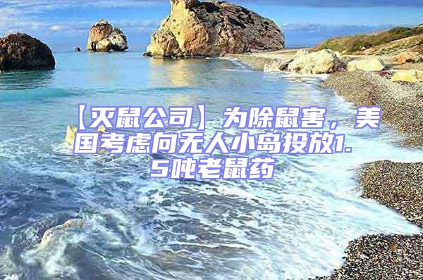 【滅鼠公司】為除鼠害,美國考慮向無人小島投放1.5噸老鼠藥