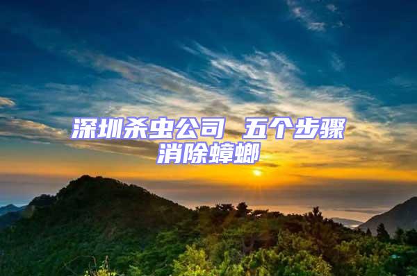 深圳殺蟲公司 五個(gè)步驟消除蟑螂