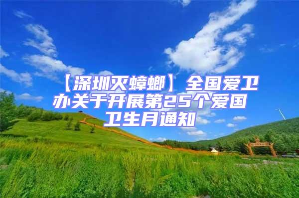 【深圳滅蟑螂】全國愛衛辦關于開展第25個愛國衛生月通知