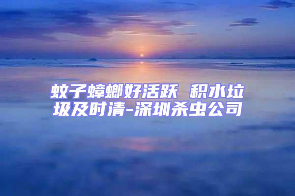 蚊子蟑螂好活躍 積水垃圾及時(shí)清-深圳殺蟲(chóng)公司