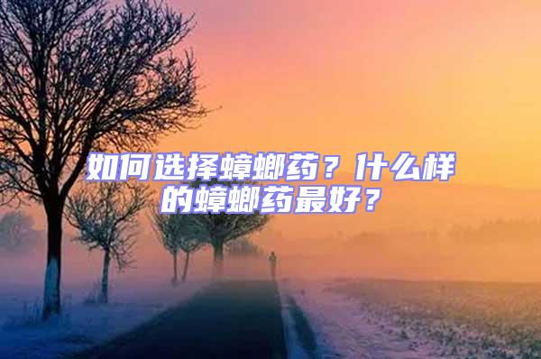 如何選擇蟑螂藥？什么樣的蟑螂藥最好？