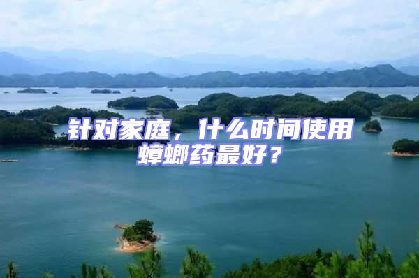針對家庭，什么時間使用蟑螂藥最好？