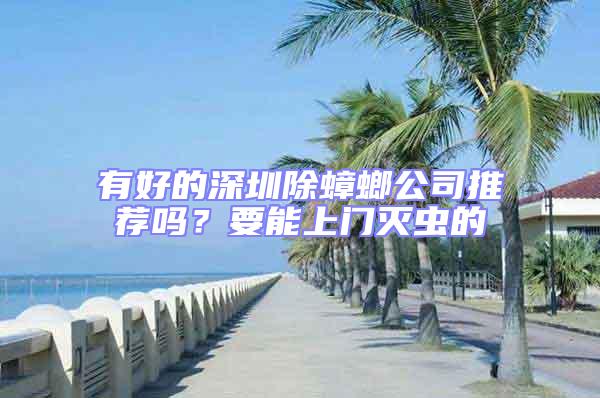 有好的深圳除蟑螂公司推薦嗎？要能上門滅蟲的