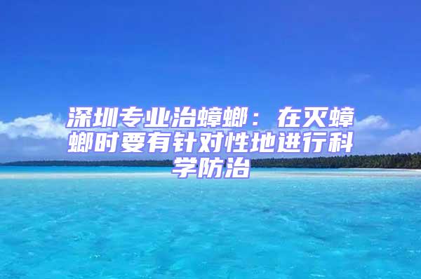 深圳專業治蟑螂:在滅蟑螂時要有針對性地進行科學防治