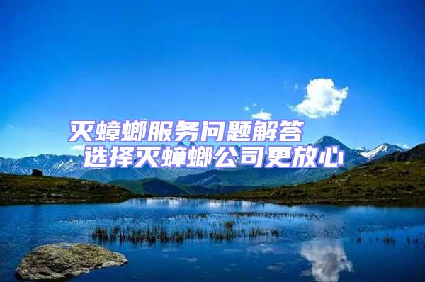 滅蟑螂服務(wù)問題解答 選擇滅蟑螂公司更放心