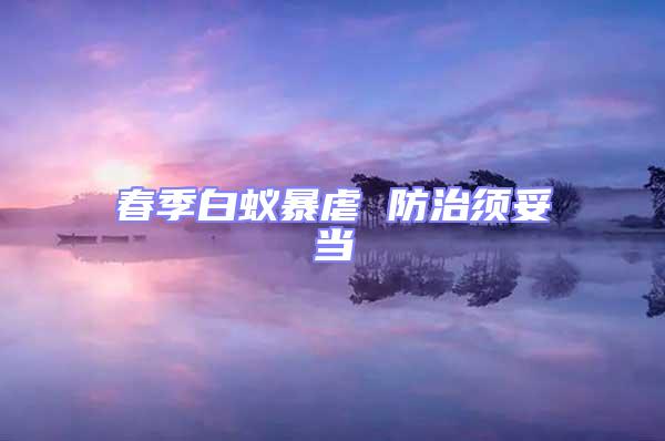 春季白蟻暴虐 防治須妥當