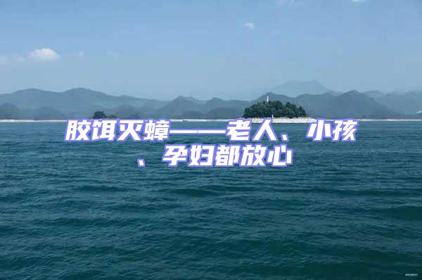 膠餌滅蟑——老人、小孩、孕婦都放心
