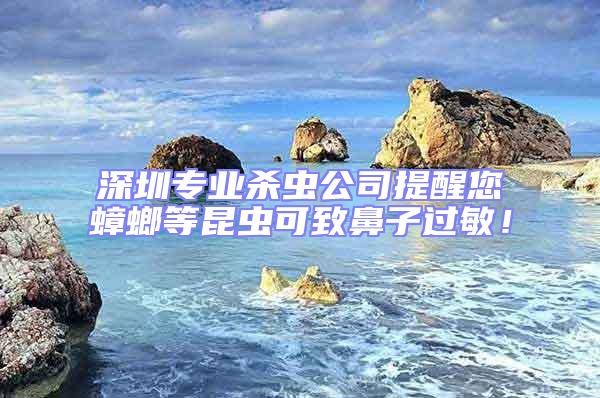 深圳專業殺蟲公司提醒您蟑螂等昆蟲可致鼻子過敏！