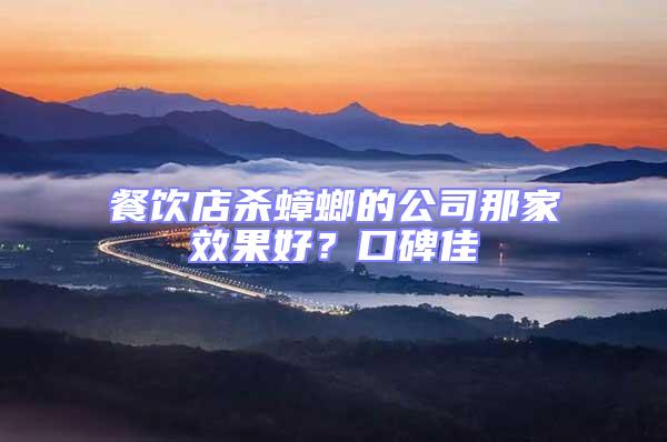 餐飲店殺蟑螂的公司那家效果好?口碑佳