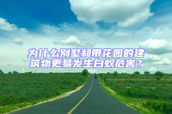 為什么別墅和帶花園的建筑物更易發(fā)生白蟻危害？
