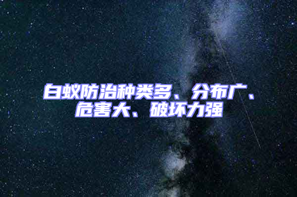 白蟻防治種類多、分布廣、危害大、破壞力強