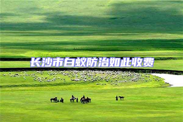 長沙市白蟻防治如此收費(fèi)