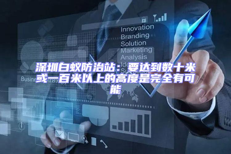 深圳白蟻防治站:要達到數(shù)十米或一百米以上的高度是完全有可能