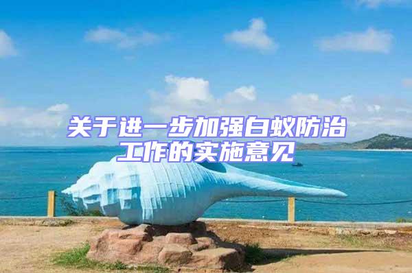 關(guān)于進(jìn)一步加強(qiáng)白蟻防治工作的實(shí)施意見(jiàn)