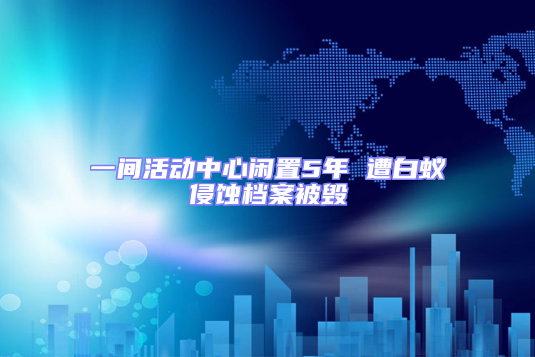 一間活動(dòng)中心閑置5年 遭白蟻侵蝕檔案被毀