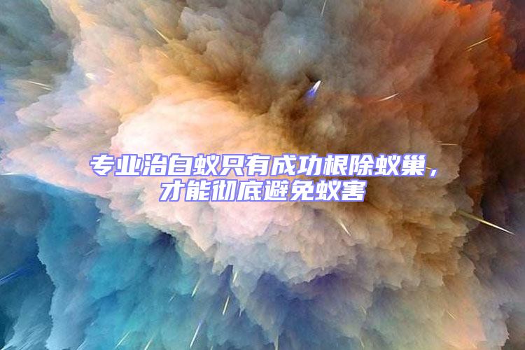 專業(yè)治白蟻只有成功根除蟻巢，才能徹底避免蟻害