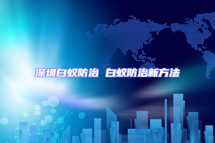 深圳白蟻防治 白蟻防治新方法