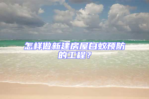 怎樣做新建房屋白蟻預防的工程?