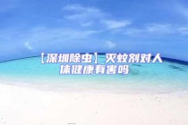 【深圳除蟲】滅蚊劑對(duì)人體健康有害嗎