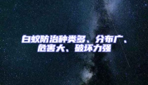 白蟻防治種類多、分布廣、危害大、破壞力強